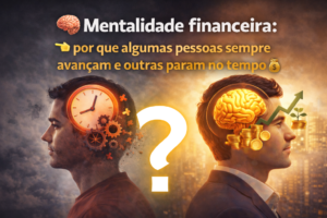 Leia mais sobre o artigo 🧠 Mentalidade financeira: por que algumas pessoas sempre avançam e outras param no tempo💰