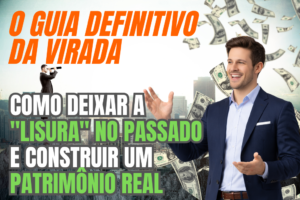 Leia mais sobre o artigo 💸 O Guia Definitivo da Virada: Como deixar a “lisura” no passado e construir um patrimônio real 🚀
